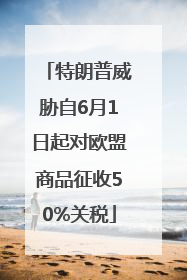 特朗普威胁自6月1日起对欧盟商品征收50%关税