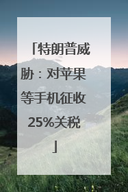 特朗普威胁：对苹果等手机征收25%关税