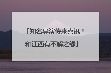 知名导演传来喜讯！和江西有不解之缘