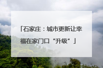 石家庄：城市更新让幸福在家门口“升级”