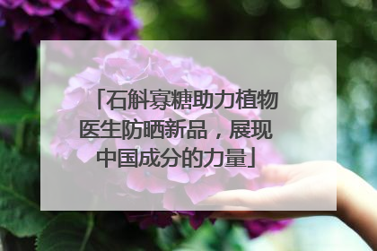 石斛寡糖助力植物医生防晒新品，展现中国成分的力量