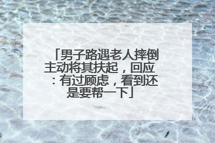 男子路遇老人摔倒主动将其扶起，回应：有过顾虑，看到还是要帮一下