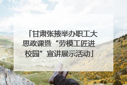 甘肃张掖举办职工大思政课暨“劳模工匠进校园”宣讲展示活动