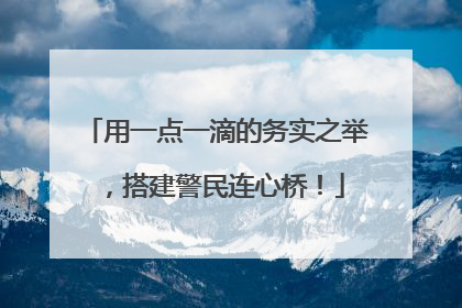 用一点一滴的务实之举，搭建警民连心桥！