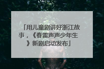 用儿童剧讲好浙江故事，《春雷声声少年生》新剧启动发布