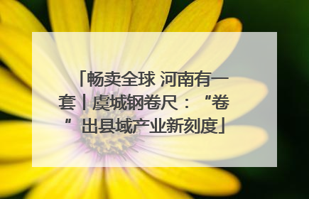 畅卖全球 河南有一套丨虞城钢卷尺：“卷”出县域产业新刻度