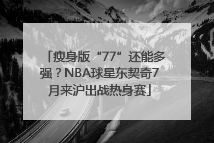 瘦身版“77”还能多强？NBA球星东契奇7月来沪出战热身赛