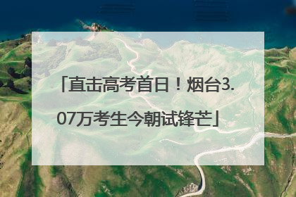直击高考首日！烟台3.07万考生今朝试锋芒