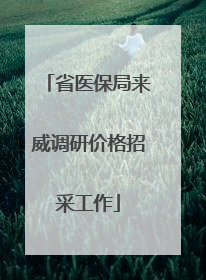 省医保局来威调研价格招采工作