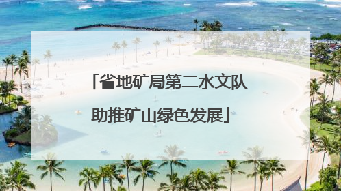 省地矿局第二水文队助推矿山绿色发展