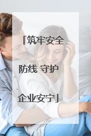 筑牢安全防线 守护企业安宁