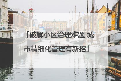 破解小区治理难题 城市精细化管理有新招