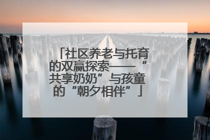 社区养老与托育的双赢探索——“共享奶奶”与孩童的“朝夕相伴”