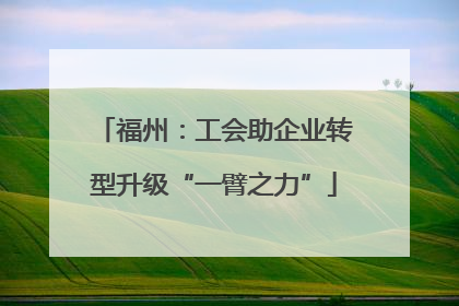 福州：工会助企业转型升级“一臂之力”