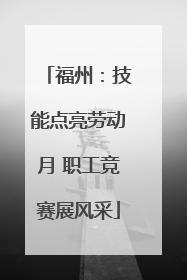 福州：技能点亮劳动月 职工竞赛展风采