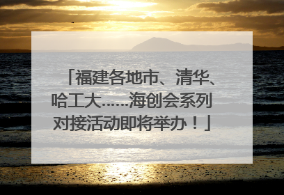 福建各地市、清华、哈工大……海创会系列对接活动即将举办！