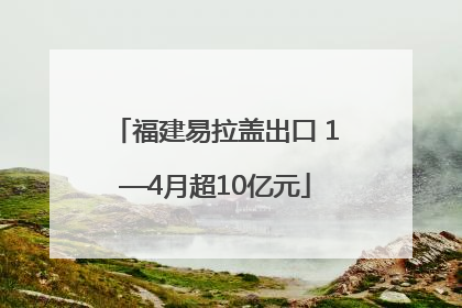 福建易拉盖出口 1—4月超10亿元
