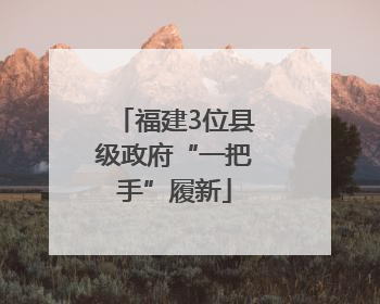 福建3位县级政府“一把手”履新