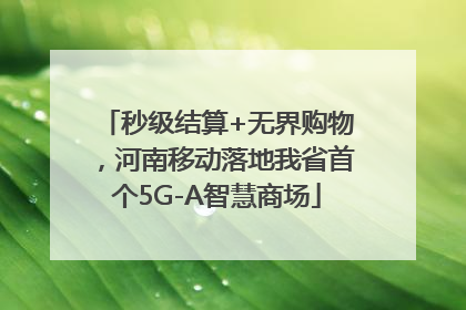 秒级结算+无界购物，河南移动落地我省首个5G-A智慧商场