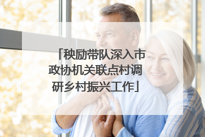 秧励带队深入市政协机关联点村调研乡村振兴工作