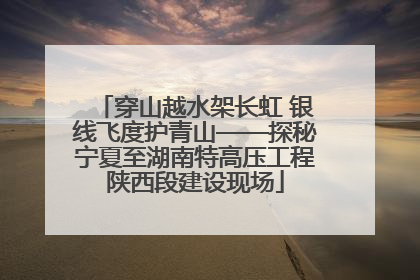 穿山越水架长虹 银线飞度护青山——探秘宁夏至湖南特高压工程陕西段建设现场