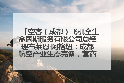 空客（成都）飞机全生命周期服务有限公司总经理布莱恩·阿格纽：成都航空产业生态完备，营商环境优势显著