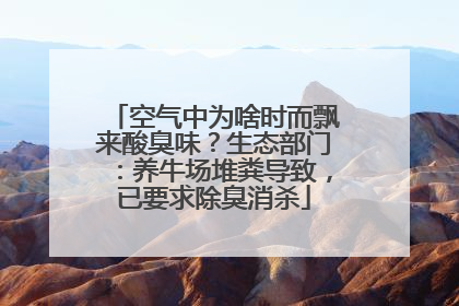 空气中为啥时而飘来酸臭味？生态部门：养牛场堆粪导致，已要求除臭消杀