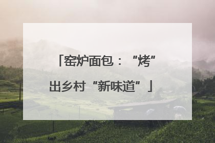 窑炉面包：“烤”出乡村“新味道”