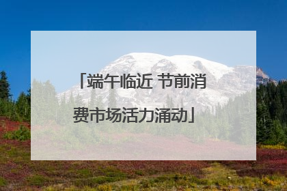 端午临近 节前消费市场活力涌动