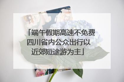 端午假期高速不免费 四川省内公众出行以近郊短途游为主