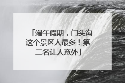 端午假期，门头沟这个景区人最多！第二名让人意外