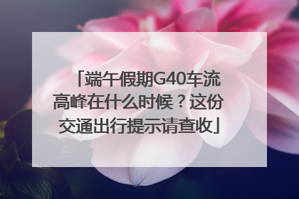 端午假期G40车流高峰在什么时候？这份交通出行提示请查收
