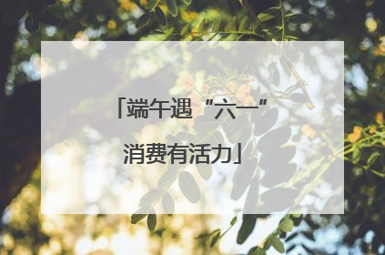 端午遇“六一” 消费有活力