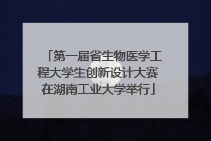 第一届省生物医学工程大学生创新设计大赛在湖南工业大学举行