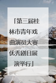 第三届桂林市青年戏曲演员大赛优秀剧目展演举行