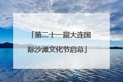第二十一届大连国际沙滩文化节启幕