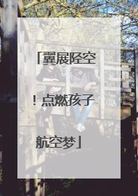 翼展陉空！点燃孩子航空梦