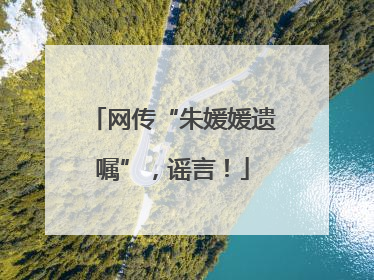 网传“朱媛媛遗嘱”，谣言！