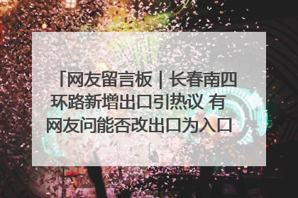 网友留言板｜长春南四环路新增出口引热议 有网友问能否改出口为入口？官方回应来了