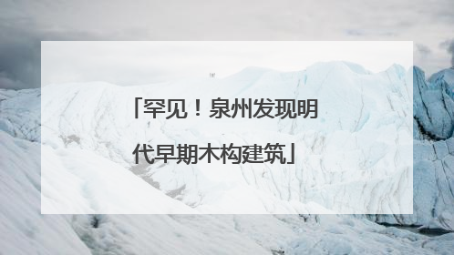 罕见！泉州发现明代早期木构建筑