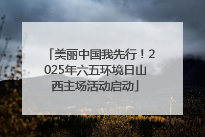 美丽中国我先行！2025年六五环境日山西主场活动启动