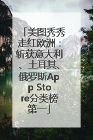 美图秀秀走红欧洲：斩获意大利、土耳其、俄罗斯App Store分类榜第一