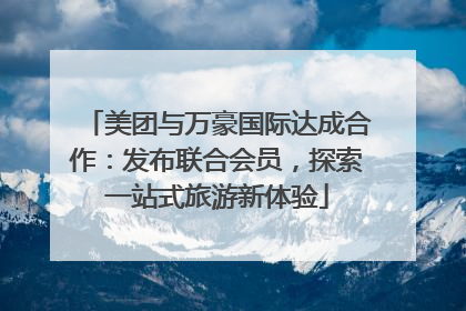 美团与万豪国际达成合作：发布联合会员，探索一站式旅游新体验
