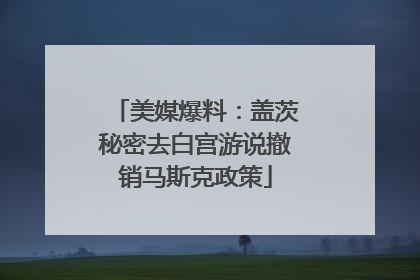 美媒爆料：盖茨秘密去白宫游说撤销马斯克政策