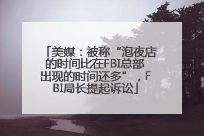美媒：被称“泡夜店的时间比在FBI总部出现的时间还多”，FBI局长提起诉讼