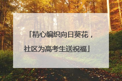 精心编织向日葵花，社区为高考生送祝福