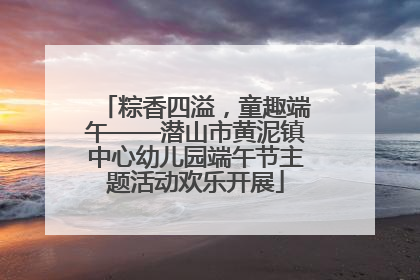 粽香四溢，童趣端午——潜山市黄泥镇中心幼儿园端午节主题活动欢乐开展