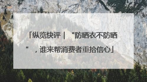 纵览快评｜“防晒衣不防晒”，谁来帮消费者重拾信心