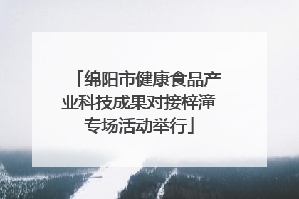 绵阳市健康食品产业科技成果对接梓潼专场活动举行