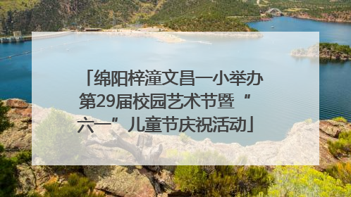 绵阳梓潼文昌一小举办第29届校园艺术节暨“六一”儿童节庆祝活动